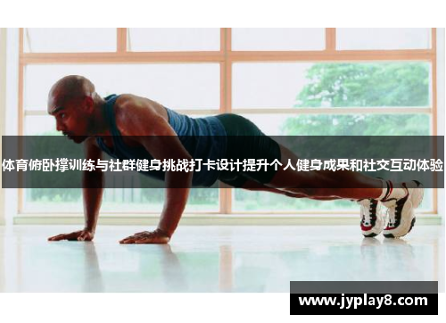体育俯卧撑训练与社群健身挑战打卡设计提升个人健身成果和社交互动体验